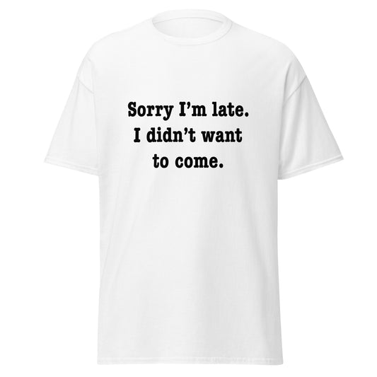 Sorry I'm late I didn't want to come classic tee